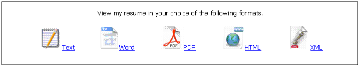 Text Box: View my resume in your choice of the following formats.

 Text  Word  PDF  HTML  XML 
